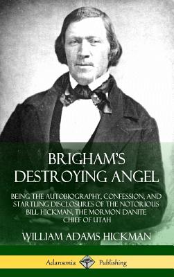 Brigham's Destroying Angel: Being the Autobiography, Confession, and Startling Disclosures of the Notorious Bill Hickman, the Mormon Danite Chief - William Adams Hickman