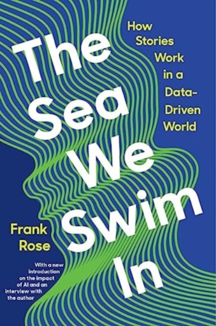 The Sea We Swim in: How Stories Work in a Data-Driven World - Frank Rose