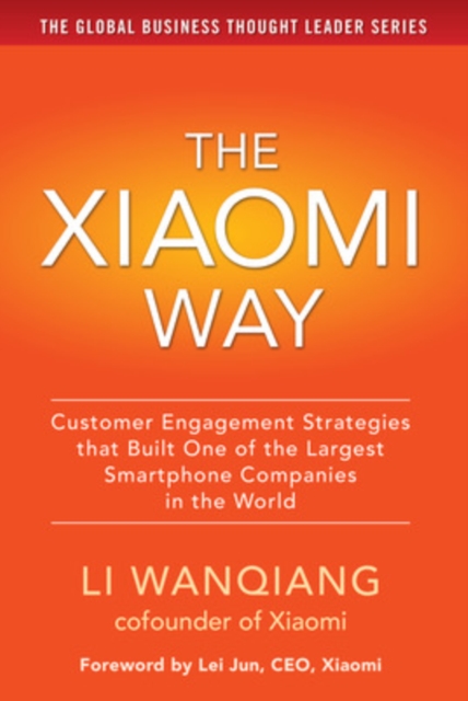 The Xiaomi Way: Customer Engagement Strategies That Built One of the Largest Smartphone Companies in the World - Li Wanqiang