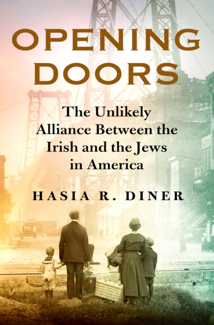 Opening Doors: The Unlikely Alliance Between the Irish and the Jews in America - Hasia R. Diner