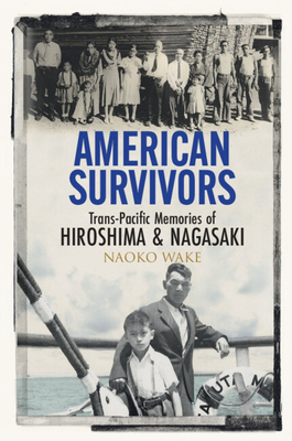 American Survivors: Trans-Pacific Memories of Hiroshima and Nagasaki - Naoko Wake