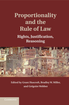Proportionality and the Rule of Law: Rights, Justification, Reasoning - Grant Huscroft