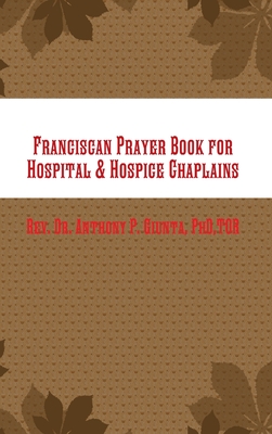 Franciscan Prayer Book for Hospital & Hospice Chaplains - Anthony Giunta