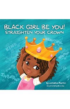 Coperta cărții 'Black Girl Be You: Straighten Your Crown - Latoshia Martin'