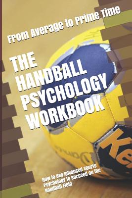 The Handball Psychology Workbook: How to Use Advanced Sports Psychology to Succeed on the Handball Field - Danny Uribe Masep