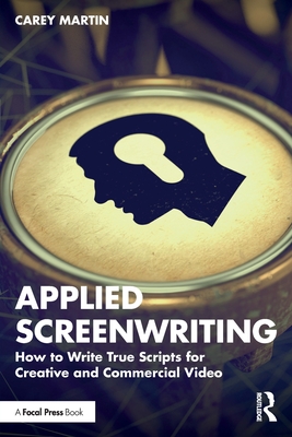 Applied Screenwriting: How to Write True Scripts for Creative and Commercial Video - Carey Martin