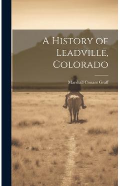 Coperta cărții 'A History of Leadville, Colorado - Marshall Conant Graff'