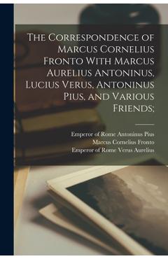 Coperta cărții 'The Correspondence of Marcus Cornelius Fronto With Marcus Aurelius Antoninus, Lucius Verus, Antoninus Pius, and Various'