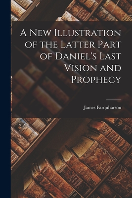 A New Illustration of the Latter Part of Daniel's Last Vision and Prophecy - James Farquharson