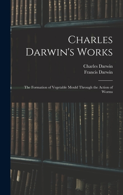 Coperta cărții 'Charles Darwin's Works: The Formation of Vegetable Mould Through the Action of Worms - Francis Darwin'