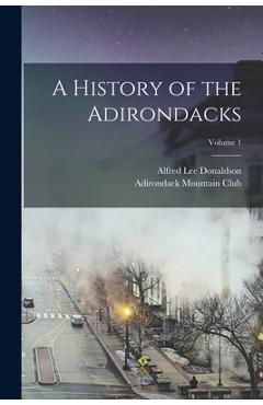 A History of the Adirondacks; Volume 1 - Alfred Lee Donaldson
