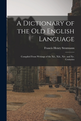 A Dictionary of the Old English Language: Compiled From Writings of the Xii., Xiii., Xiv. and Xv. Centuries - Francis Henry Stratmann
