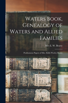 Waters Book, Genealogy of Waters and Allied Families; Posthumous Papers of Mrs. Edith Worley Beatty - E. W. Beatty