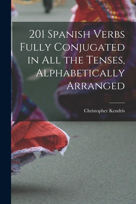 201 Spanish Verbs Fully Conjugated in All the Tenses, Alphabetically Arranged - Christopher Kendris