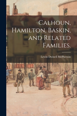 Calhoun, Hamilton, Baskin, and Related Families. - Lewin Dwinell 1876- Mcpherson