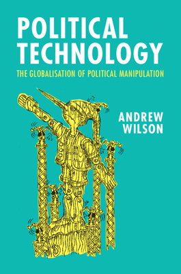 Political Technology: The Globalisation of Political Manipulation - Andrew Wilson