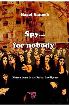 Coperta cărții 'Spy for nobody: Sixteen years in the Syrian intelligence - Basel Saneeb'