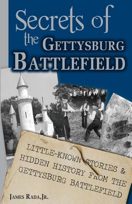 Secrets of the Gettysburg Battlefield: Little-Known Stories & Hidden History From the Civil War Battlefield - James Rada