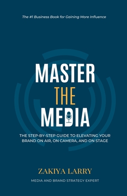 Coperta cărții 'Master The Media: The Step-By-Step Guide to Elevating Your Brand On Air, On Camera and On Stage - Zakiya Larry'