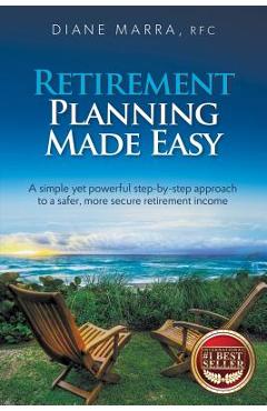 Coperta cărții 'Retirement Planning Made Easy: A simple yet powerful step-by-step approach to a safer, more secure retirement income -'