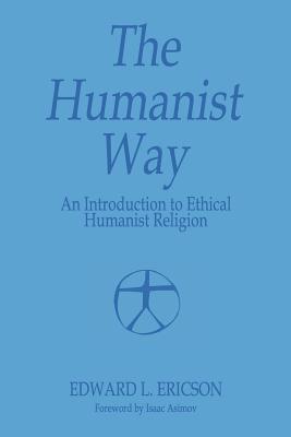 The Humanist Way - An Introduction to Ethical Humanist Religion - Edward L. Ericson