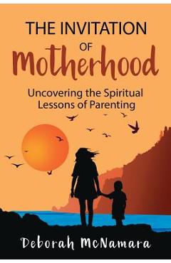 Coperta cărții 'The Invitation of Motherhood: Uncovering the Spiritual Lessons of Parenting - Deborah C. Mcnamara'