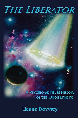 The Liberator: A Psychic-Spiritual History of the Orion Empire - Lianne Downey