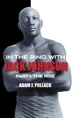 In the Ring With Jack Johnson - Part I: The Rise - Adam J. Pollack