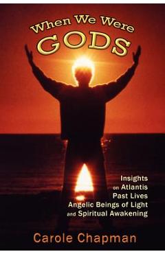 Coperta cărții 'When We Were Gods: Insights on Atlantis, Past Lives, Angelic Beings of Light and Spiritual Awakening - Carole Chapman'