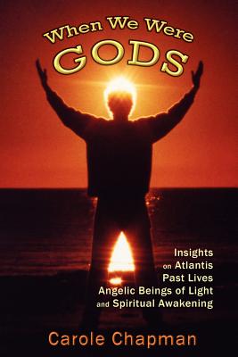 When We Were Gods: Insights on Atlantis, Past Lives, Angelic Beings of Light and Spiritual Awakening - Carole Chapman