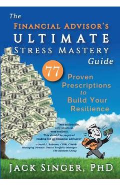 Poza produsului The Financial Advisor's Ultimate Stress Mastery Guide: 77 Proven Prescriptions to Build Your Resilience - Jack Singer