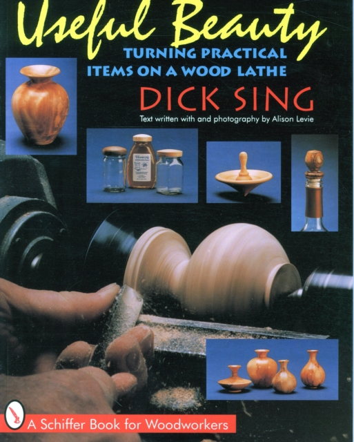 Useful Beauty: Turning Practical Items on a Wood Lathe - Dick Sing