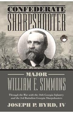 Coperta cărții 'Confederate Sharpshooter Major William E. Simmons: Through the War with the 16th Georgia Infantry and 3rd Battalion'