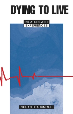 Dying to Live: Near Death Experiences - Susan J. Blackmore