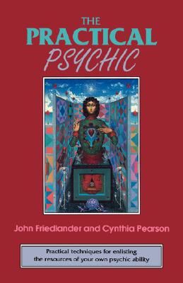 The Practical Psychic: Practical Techniques for Enlisting the Resources of Your Own Ability - John Friedlander