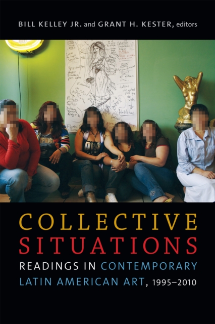 Collective Situations: Readings in Contemporary Latin American Art, 1995-2010 - Bill Kelley