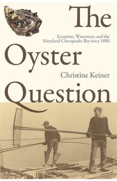 Coperta cărții 'The Oyster Question: Scientists, Watermen, and the Maryland Chesapeake Bay Since 1880 - Christine Keiner'