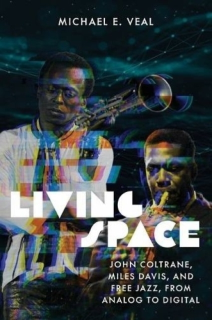 Living Space: John Coltrane, Miles Davis, and Free Jazz, from Analog to Digital - Michael E. Veal