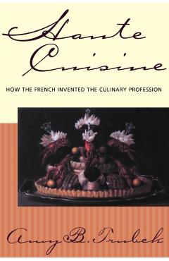 Poza produsului Haute Cuisine: How the French Invented the Culinary Profession - Amy B. Trubek