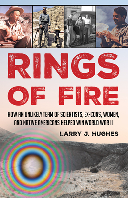 Rings of Fire: How an Unlikely Team of Scientists, Ex-Cons, Women, and Native Americans Helped Win World War II - Larry J. Hughes