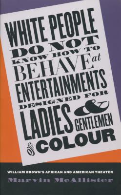 White People Do Not Know How to Behave at Entertainments Designed for Ladies and Gentlemen of Colour: William Brown's African and American Theater - Marvin Mcallister