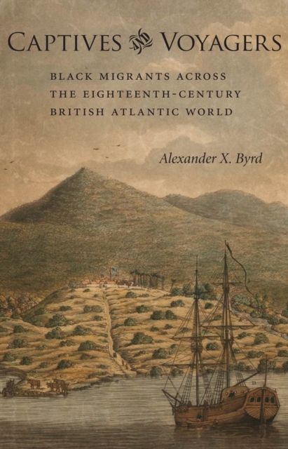 Captives and Voyagers: Black Migrants Across the Eighteenth-Century British Atlantic World - Alexander X. Byrd