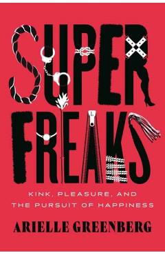 Superfreaks: Kink, Pleasure, and the Pursuit of Happiness - Arielle Greenberg