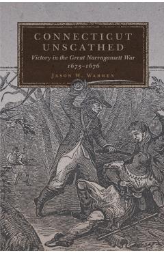 Coperta cărții 'Connecticut Unscathed: Victory in the Great Narragansett War, 1675-1676 Volume 45 - Jason W. Warren'