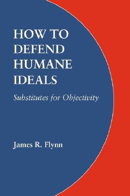 How to Defend Humane Ideals: Substitutes for Objectivity - James R. Flynn