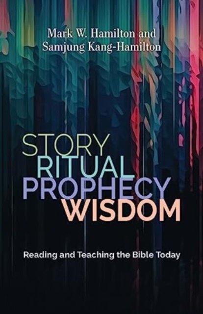 Story, Ritual, Prophecy, Wisdom: Reading and Teaching the Bible Today - Mark W. Hamilton