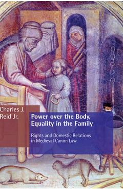 Coperta cărții 'Power Over the Body, Equality in the Family: Rights and Domestic Relations in Medieval Canon Law - Charles J. Reid'