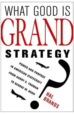 Coperta cărții 'What Good Is Grand Strategy?: Power and Purpose in American Statecraft from Harry S. Truman to George W. Bush - Hal'