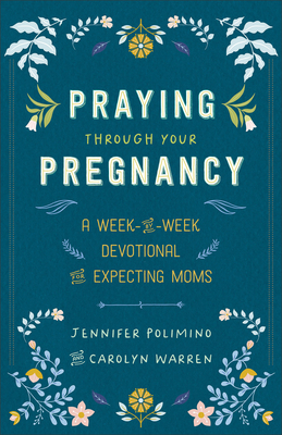 Praying Through Your Pregnancy: A Week-By-Week Devotional for Expecting Moms - Jennifer Polimino