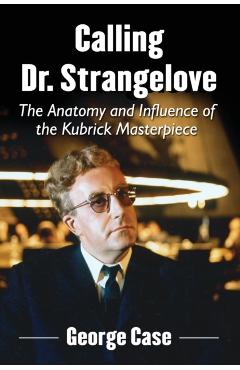 Coperta cărții 'Calling Dr. Strangelove: The Anatomy and Influence of the Kubrick Masterpiece - George Case'